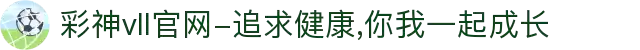 彩神vll官网-追求健康,你我一起成长