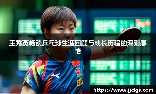 王秀英畅谈乒乓球生涯回顾与成长历程的深刻感悟
