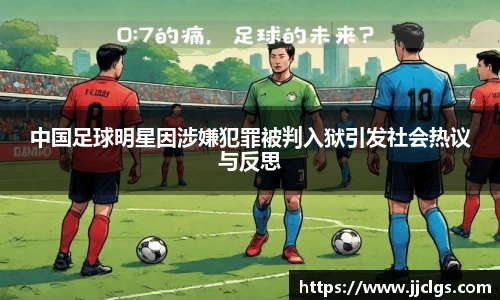 中国足球明星因涉嫌犯罪被判入狱引发社会热议与反思