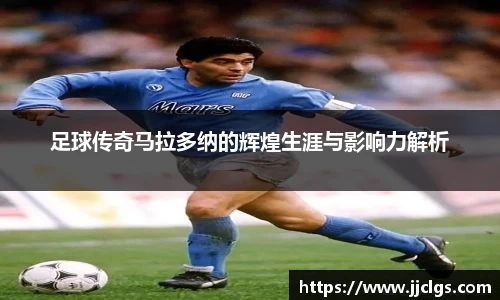足球传奇马拉多纳的辉煌生涯与影响力解析